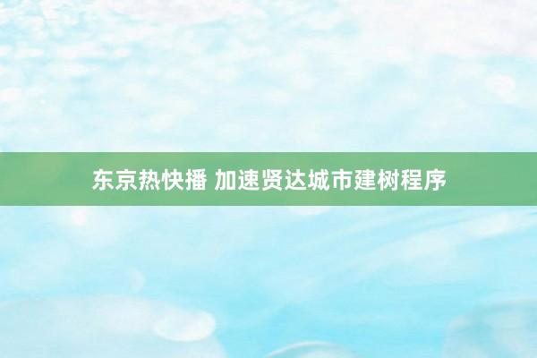 东京热快播 加速贤达城市建树程序