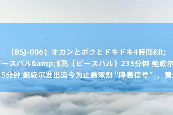 【BSJ-006】オカンとボクとドキドキ4時間</a>2008-04-21ビースバル&$熟（ビースバル）235分钟 鲍威尔发出迄今为止最浓烈“降息信号” ，黄金暴拉近20好意思元