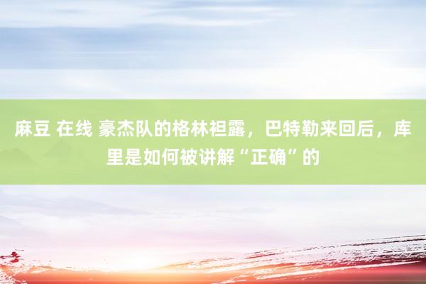 麻豆 在线 豪杰队的格林袒露，巴特勒来回后，库里是如何被讲解“正确”的