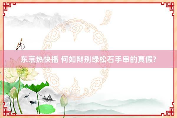 东京热快播 何如辩别绿松石手串的真假?