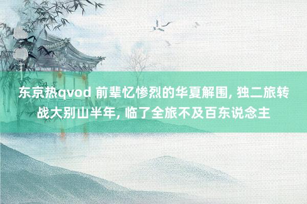 东京热qvod 前辈忆惨烈的华夏解围， 独二旅转战大别山半年， 临了全旅不及百东说念主