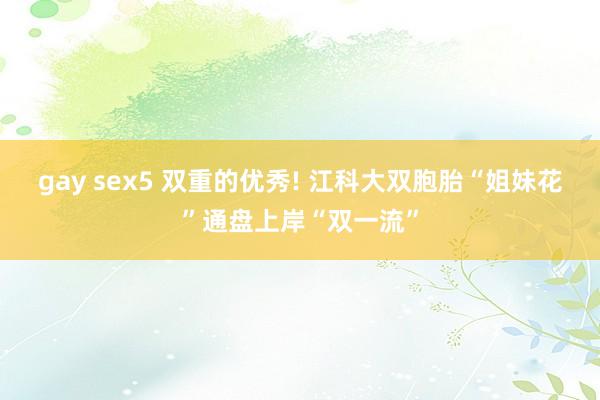 gay sex5 双重的优秀! 江科大双胞胎“姐妹花”通盘上岸“双一流”
