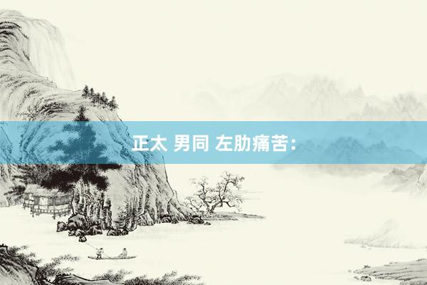 正太 男同 左肋痛苦：