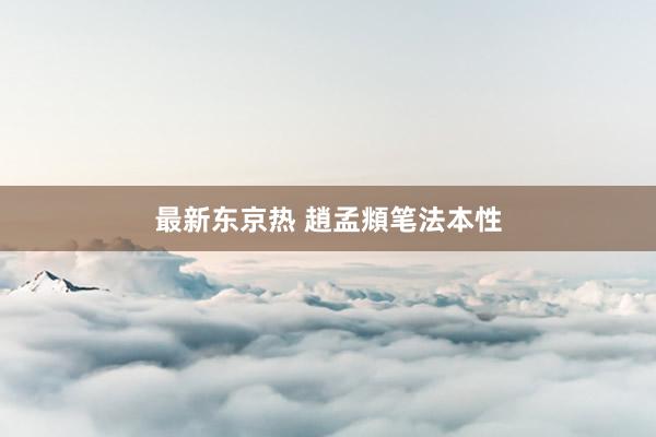 最新东京热 趙孟頫笔法本性